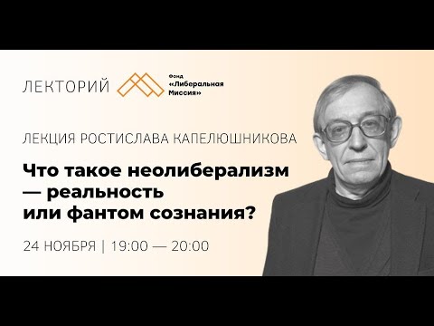 Лекция Ростислава Капелюшникова — Что такое неолиберализм — реальность или фантом сознания?