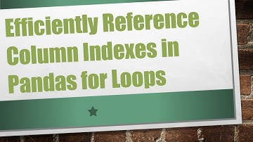 Efficiently Reference Column Indexes in Pandas for Loops