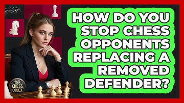 How Do You Stop Chess Opponents Replacing A Removed Defender? - The Chess Codex