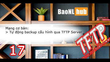 Mạng cơ bản - P17 - Tự động sao lưu cấu hình qua tftp