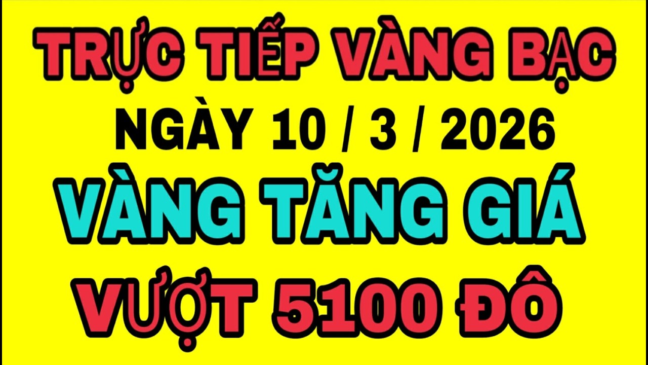 TRỰC TIẾP giá vàng bạc thế giới TĂNG GIÁ ngày 10/3/2026 / Giá vàng sjc 9999 18k hôm nay
