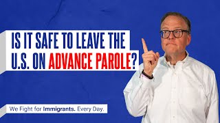 IS IT SAFE TO LEAVE THE U.S. ON ADVANCE PAROLE?