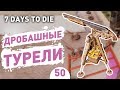 ДРОБАШНЫЕ ТУРЕЛИ! - #50 7 DAYS TO DIE ПРОХОЖДЕНИЕ