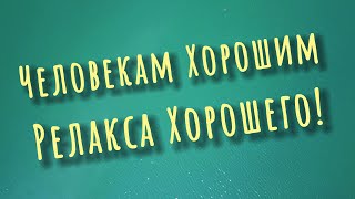 Человекам Хорошим и Релакса Хорошего