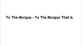 To The Morgue - To The Morgue, That Is