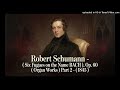 Robert Schumann - (Six Fugues on the Name BACH), Op. 60 ( Organ Works ) Part 2 - ( 1845 )