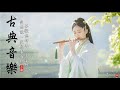 超好聽的中國古典音樂 笛子名曲 古箏音樂 放鬆心情 安靜音樂 瑜伽音樂 冥想音樂 钢琴音乐 - Hermosa Música de Flauta, Música Para Meditación.