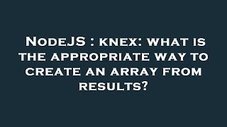 NodeJS : knex: what is the appropriate way to create an array from results?