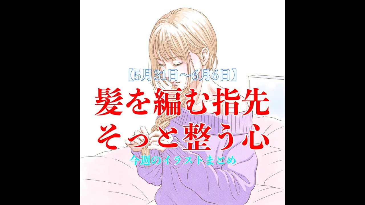 5月31日〜6月6日】髪を編む指先、そっと整う心。 今週のイラストまとめ 