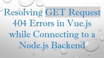 Resolving GET Request 404 Errors in Vue.js while Connecting to a Node.js Backend