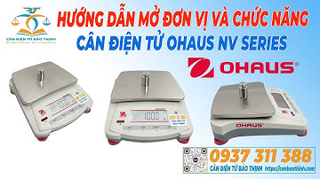 HƯỚNG DẪN MỞ ĐƠN VỊ VÀ CÁC CHỨC NĂNG KHÁC CÂN ĐIỆN TỬ OHAUS NV SERIES - CÂN ĐIỆN TỬ BẢO THỊNH