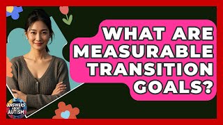 What Are Measurable Transition Goals? - Answers About Autism