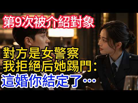 第9次相親，對方是女警察，我拒絕她踢門：這婚你結定了