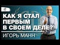 Игорь Манн: «Как я стал первым в своем деле?» Часть 1.