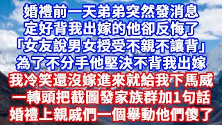 婚禮前一天弟弟突然發消息定好背我出嫁的他卻反悔了「女友說男女授受不親不讓背」為了不分手他堅決不背我出嫁 我冷笑還沒嫁進來就給我下馬威