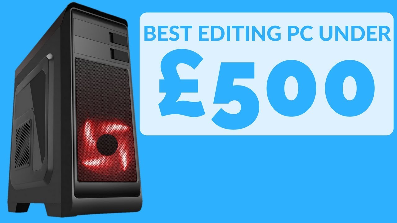 Best Budget Editing PC Under £500 - August 2017