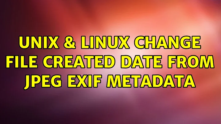 Unix & Linux: Change file created date from JPEG EXIF metadata (5 Solutions!!)