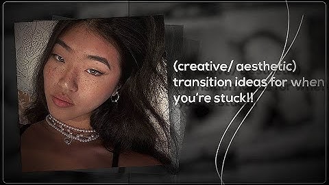 creative/aesthetic transition ideas for when you