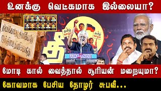 உனக்கு வெட்கமாக இல்லையா? | மோடி கால் வைத்தால் சூரியன் மறையுமா? | கோவமாக பேசிய தோழர் சுபவீ...