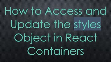 How to Access and Update the styles Object in React Containers