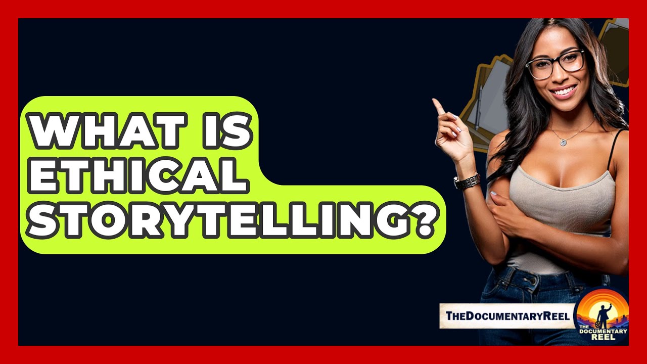 What Is Ethical Storytelling? - The Documentary Reel