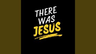 There Was Jesus