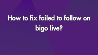 How To Fix Failed To Follow On Bigo Live?