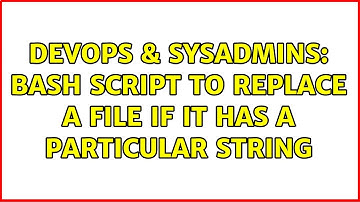 DevOps & SysAdmins: Bash script to replace a file if it has a particular string (5 Solutions!!)