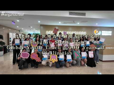 Liangzhu study tour: global youth touch 5,000 years of civilization