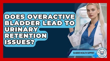 Does Overactive Bladder Lead to Urinary Retention Issues? | Bladder Health Support News