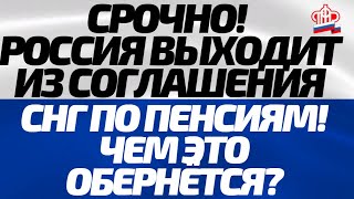 Срочно! Россия выходит из соглашения СНГ по пенсиям! Хорошо это или плохо?