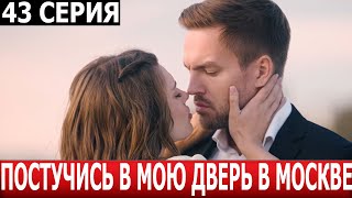 Постучись в мою дверь в Москве 43 серия - ДАТА ВЫХОДА / АНОНС (СЕРИАЛ 2024)