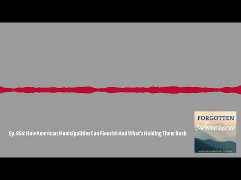 Forgotten America Podcast Ep.056:How American Municipalities Can Flourish & What’s Holding Them Back