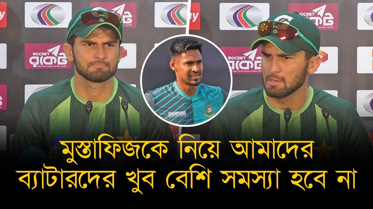 মুস্তাফিজকে নিয়ে আমাদের ব্যাটারদের খুব বেশি সমস্যা হবে না। যেকোনো দলই নিজেদের কন্ডিশনে সেরা- শাহীন