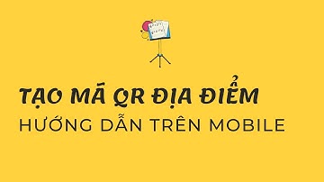Hướng dẫn tạo mã QR chia sẻ vị trí Google Maps trên điện thoại - Quét là chỉ đường