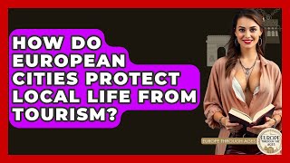 How Do European Cities Protect Local Life From Tourism? - Europe Through the Ages