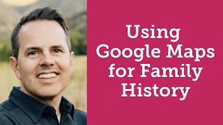 Using Google Maps for Family History