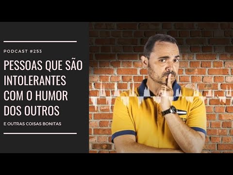 Ep. 253 - Pessoas que são intolerantes com o humor dos outros....