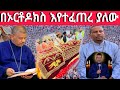 በኢትዮጵያ ዋርካው በአዲስ አበባ የተፈጠረው አለም ደነገጠ መ ር ዘላለም ወንድሙ ግብአተ መሬት የኦርቶዶክስ ጠበቃ 12 March 2026