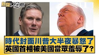 時代封面川普大半夜暴怒了 英國首相被美國當眾羞辱了？【#新聞大白話】20251015-6｜#李勝峰 #賴岳謙 #呂禮詩