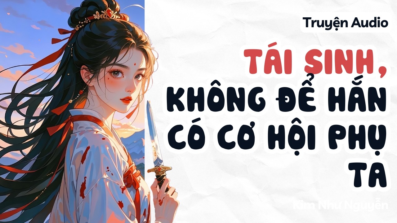 Tái sinh, không để hắn có cơ hội phụ ta | Kim Như Nguyễn số 35