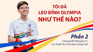 TÔI ĐÃ LEO ĐỈNH OLYMPIA NHƯ THẾ NÀO? - Phần 2: Chung kết Olympia 21: Sự chuẩn bị và ba bạn cùng chơi