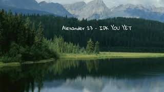 Alexander 23 - IDK You Yet // lyrics
