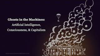 Ghosts in the Machines: Artificial Intelligence, Consciousness, & Capitalism