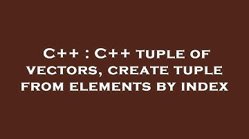 C++ : C++ tuple of vectors, create tuple from elements by index