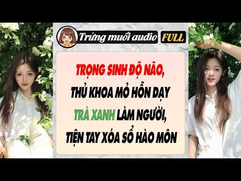 Full audio | TRỌNG SINH ĐỘ NÃO, THỦ KHOA MỎ HỖN DẠY TRÀ XANH LÀM NGƯỜI, TIỆN TAY XÓA SỔ HÀO MÔN