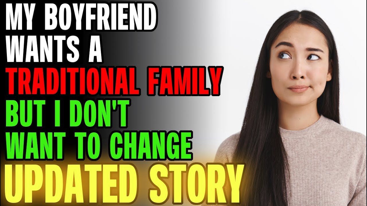 My Boyfriend Wants A 'Traditional Family' But I Don't Want To Change... r/Relationships