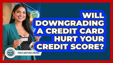 Will Downgrading A Credit Card Hurt Your Credit Score? - Points and Perks Channel