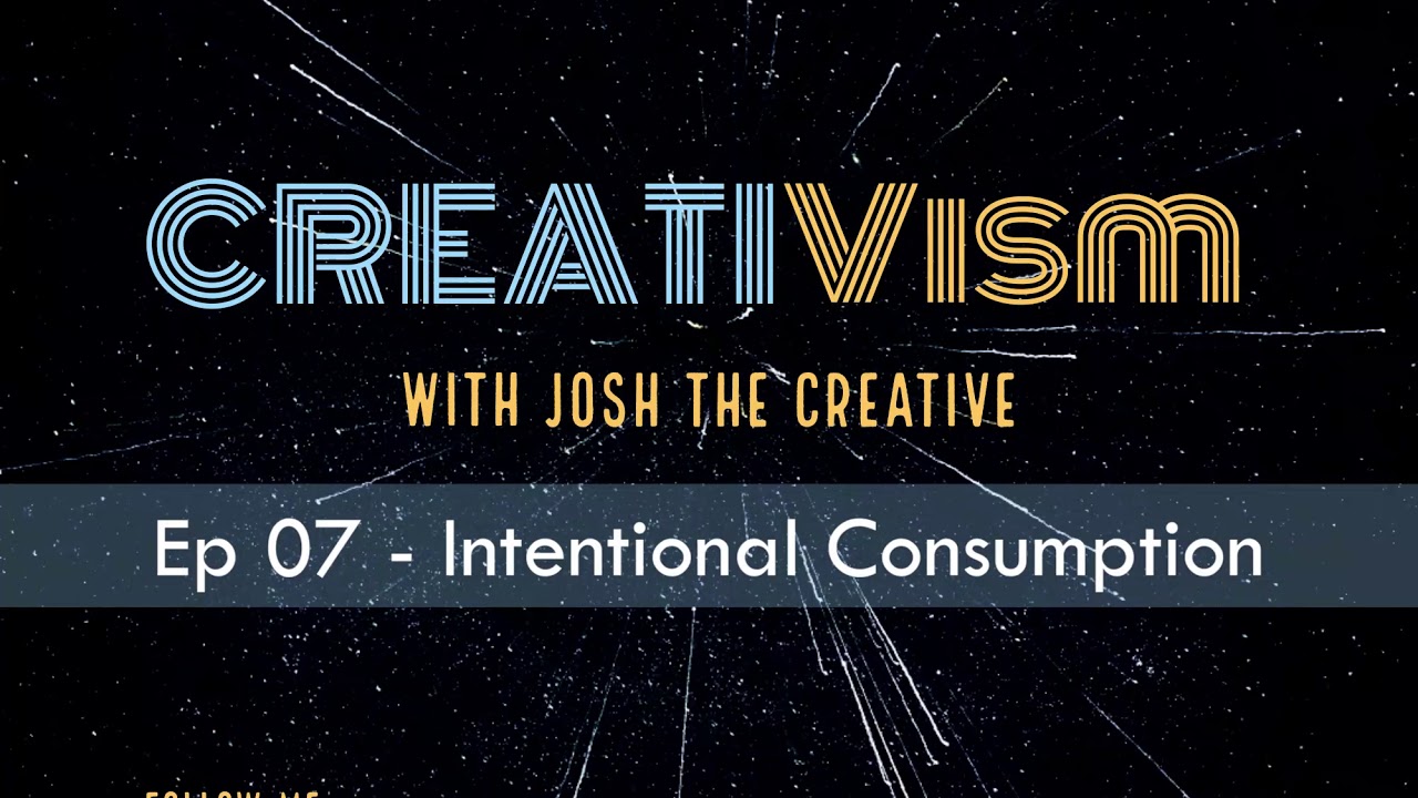 Creativism Ep 07-  Intentional consumption