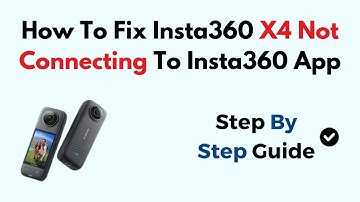 How To Fix Insta360 X4 Not Connecting To Insta360 App